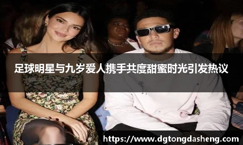 足球明星与九岁爱人携手共度甜蜜时光引发热议